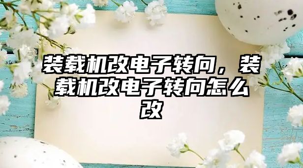 裝載機改電子轉(zhuǎn)向，裝載機改電子轉(zhuǎn)向怎么改