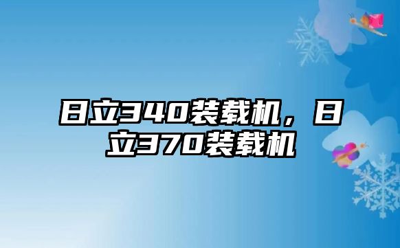 日立340裝載機(jī)，日立370裝載機(jī)