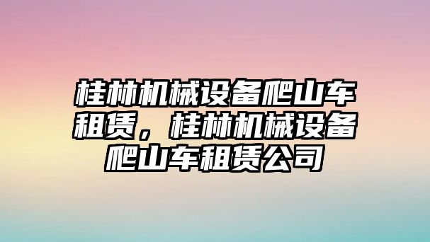 桂林機(jī)械設(shè)備爬山車租賃，桂林機(jī)械設(shè)備爬山車租賃公司