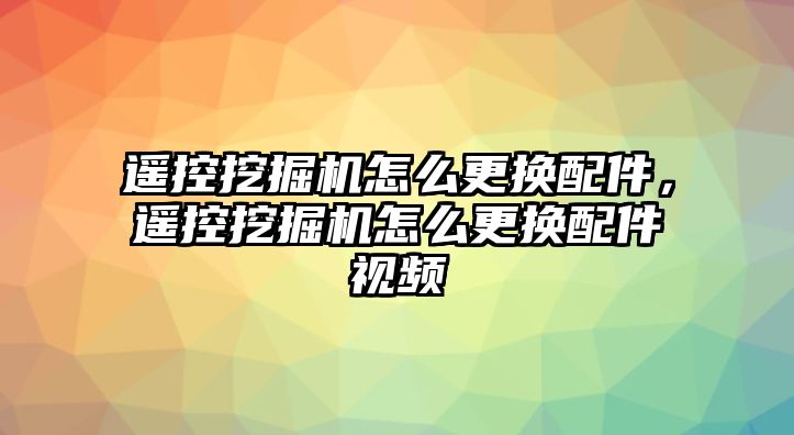 遙控挖掘機(jī)怎么更換配件，遙控挖掘機(jī)怎么更換配件視頻