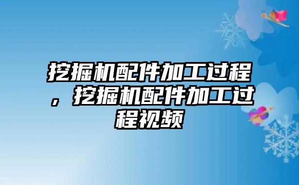 挖掘機配件加工過程，挖掘機配件加工過程視頻