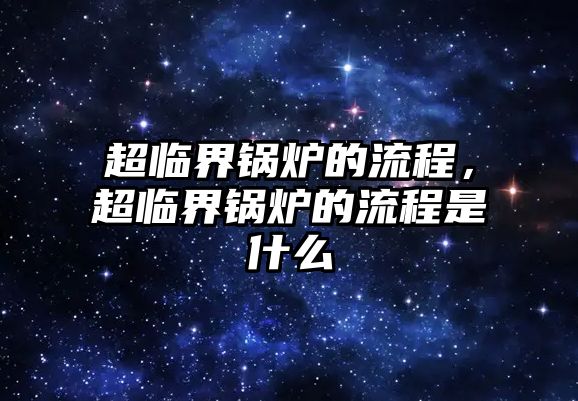 超臨界鍋爐的流程，超臨界鍋爐的流程是什么