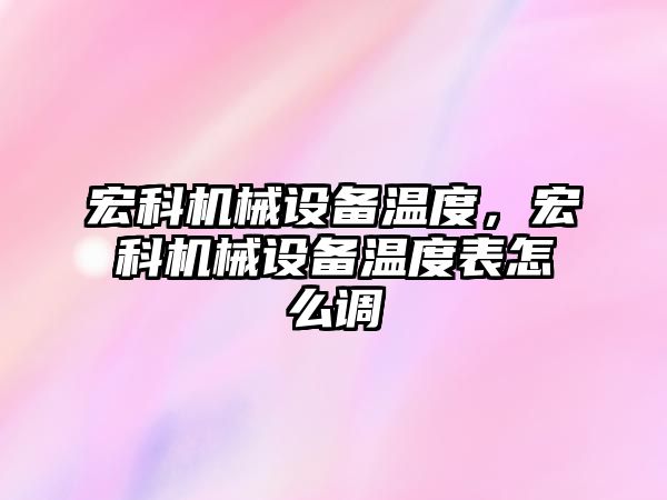 宏科機械設(shè)備溫度，宏科機械設(shè)備溫度表怎么調(diào)