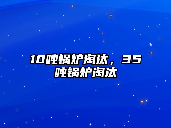 10噸鍋爐淘汰，35噸鍋爐淘汰