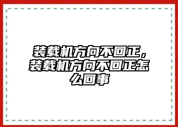 裝載機(jī)方向不回正，裝載機(jī)方向不回正怎么回事