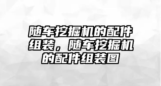 隨車挖掘機(jī)的配件組裝，隨車挖掘機(jī)的配件組裝圖