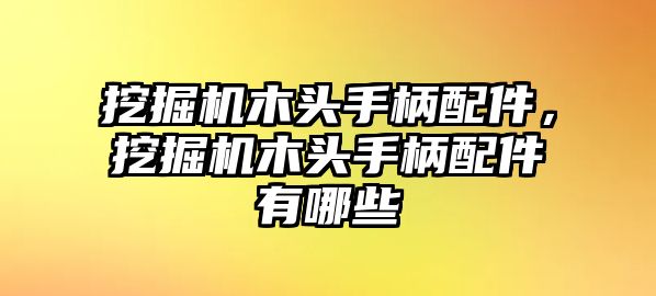 挖掘機木頭手柄配件，挖掘機木頭手柄配件有哪些