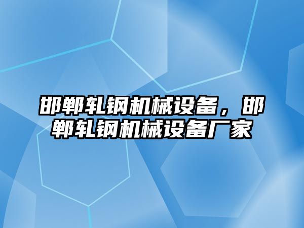 邯鄲軋鋼機(jī)械設(shè)備，邯鄲軋鋼機(jī)械設(shè)備廠家