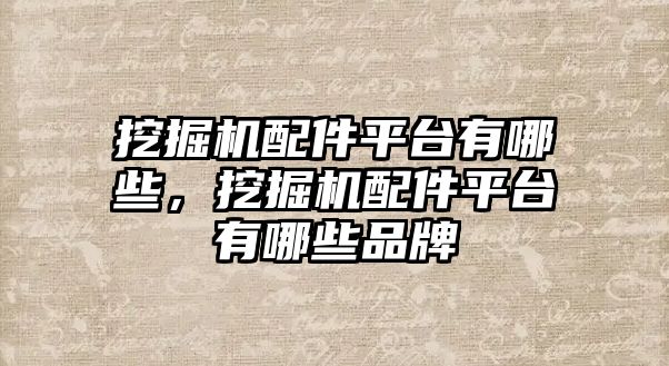 挖掘機(jī)配件平臺(tái)有哪些，挖掘機(jī)配件平臺(tái)有哪些品牌