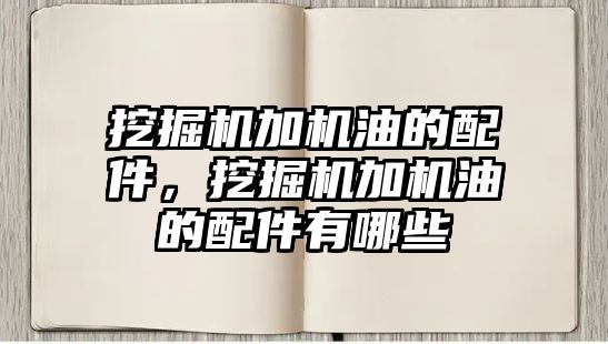 挖掘機加機油的配件，挖掘機加機油的配件有哪些