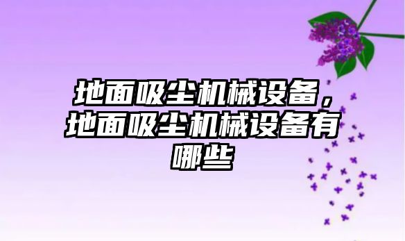 地面吸塵機(jī)械設(shè)備，地面吸塵機(jī)械設(shè)備有哪些