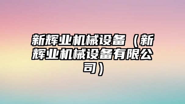 新輝業(yè)機械設(shè)備（新輝業(yè)機械設(shè)備有限公司）