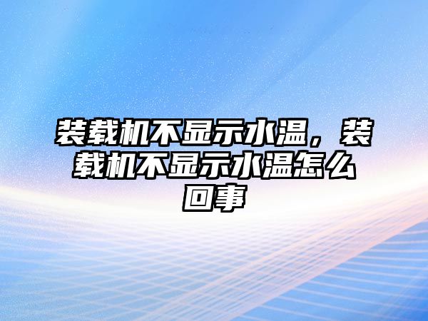 裝載機(jī)不顯示水溫，裝載機(jī)不顯示水溫怎么回事