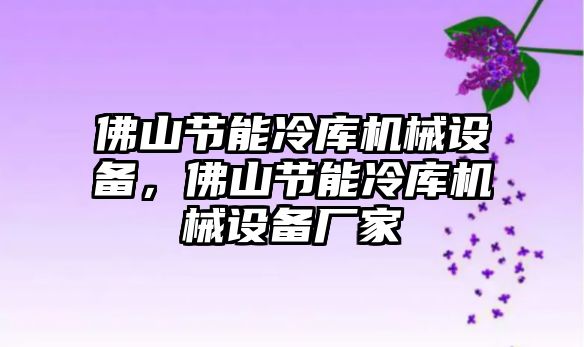 佛山節(jié)能冷庫機械設(shè)備，佛山節(jié)能冷庫機械設(shè)備廠家