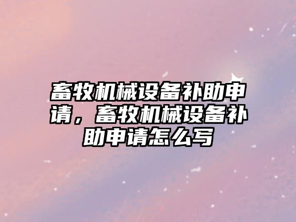 畜牧機械設(shè)備補助申請，畜牧機械設(shè)備補助申請怎么寫