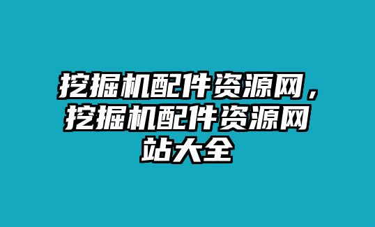 挖掘機配件資源網(wǎng)，挖掘機配件資源網(wǎng)站大全