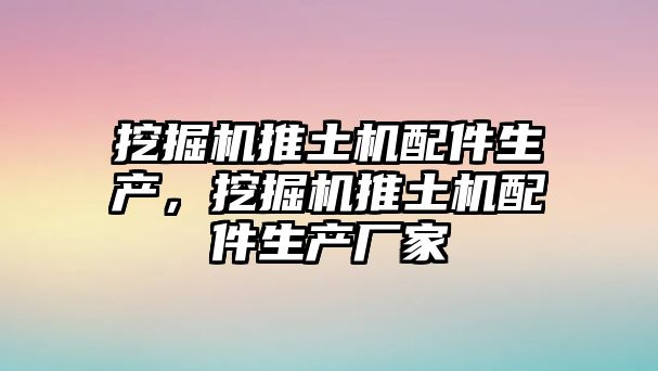 挖掘機(jī)推土機(jī)配件生產(chǎn)，挖掘機(jī)推土機(jī)配件生產(chǎn)廠家