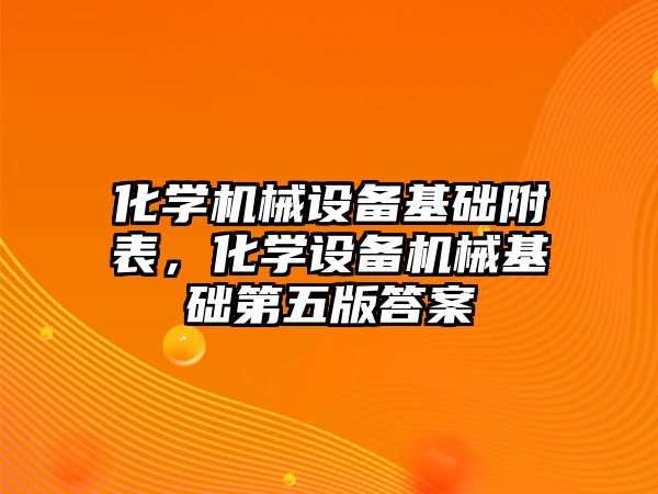 化學機械設備基礎附表，化學設備機械基礎第五版答案