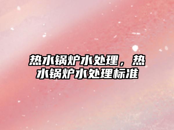 熱水鍋爐水處理，熱水鍋爐水處理標(biāo)準(zhǔn)