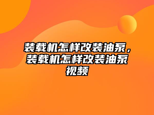 裝載機(jī)怎樣改裝油泵，裝載機(jī)怎樣改裝油泵視頻