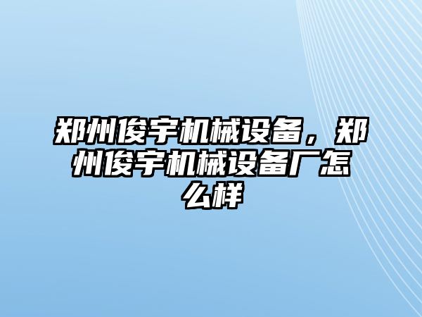 鄭州俊宇機(jī)械設(shè)備，鄭州俊宇機(jī)械設(shè)備廠(chǎng)怎么樣