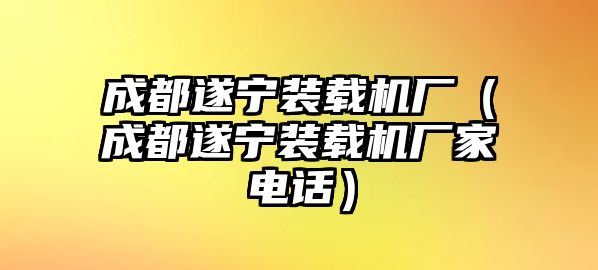 成都遂寧裝載機(jī)廠（成都遂寧裝載機(jī)廠家電話）