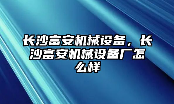 長沙富安機械設備，長沙富安機械設備廠怎么樣