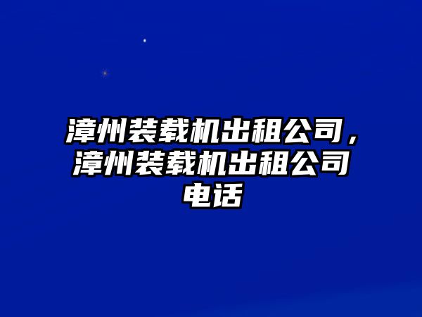 漳州裝載機出租公司，漳州裝載機出租公司電話