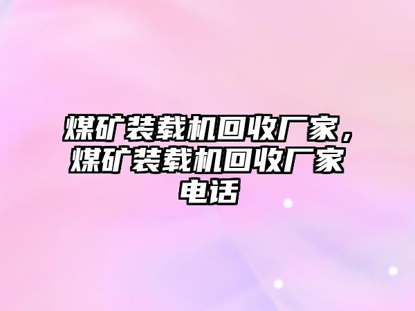 煤礦裝載機(jī)回收廠家，煤礦裝載機(jī)回收廠家電話