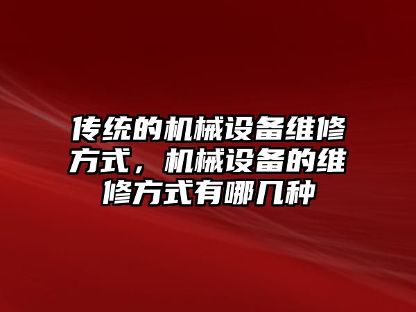 傳統(tǒng)的機械設(shè)備維修方式，機械設(shè)備的維修方式有哪幾種