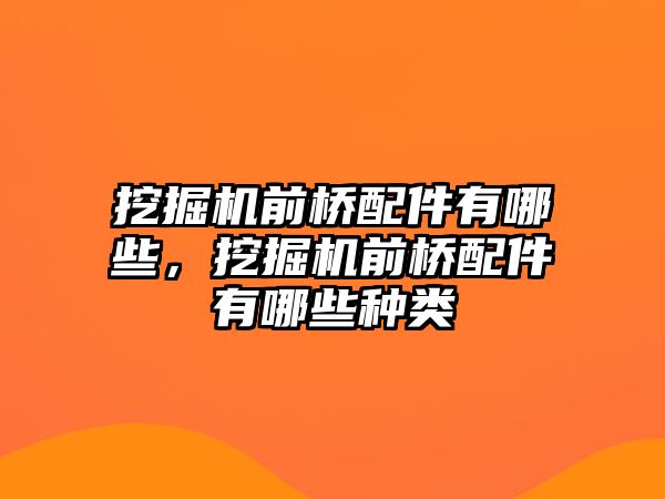 挖掘機(jī)前橋配件有哪些，挖掘機(jī)前橋配件有哪些種類