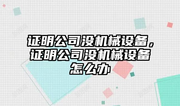 證明公司沒(méi)機(jī)械設(shè)備，證明公司沒(méi)機(jī)械設(shè)備怎么辦