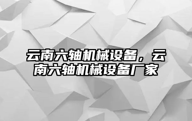 云南六軸機(jī)械設(shè)備，云南六軸機(jī)械設(shè)備廠家