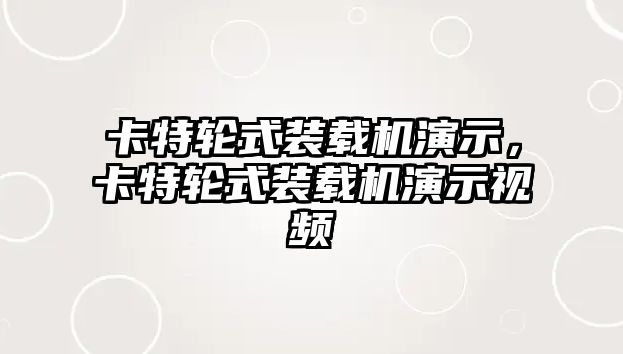 卡特輪式裝載機演示，卡特輪式裝載機演示視頻