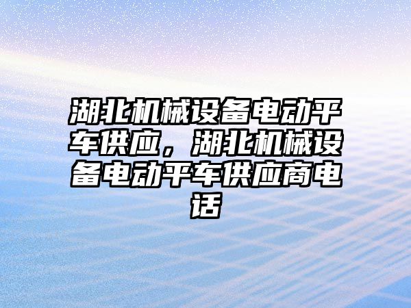 湖北機械設(shè)備電動平車供應，湖北機械設(shè)備電動平車供應商電話