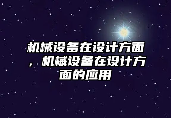 機械設(shè)備在設(shè)計方面，機械設(shè)備在設(shè)計方面的應用