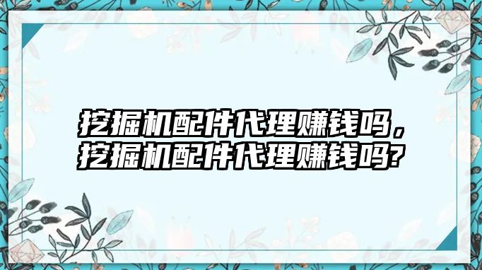 挖掘機配件代理賺錢嗎，挖掘機配件代理賺錢嗎?