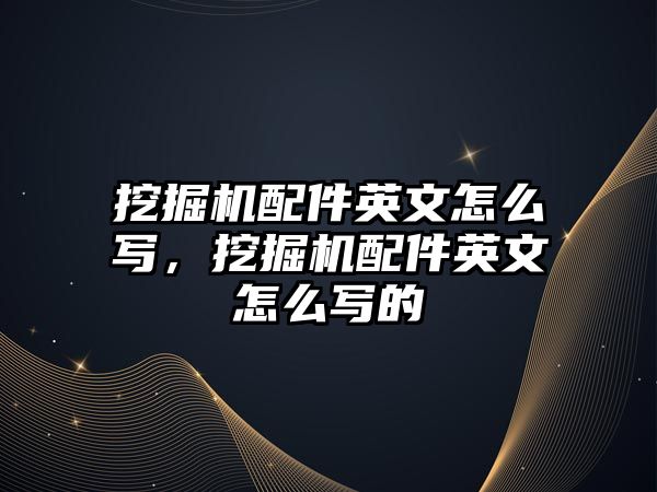 挖掘機配件英文怎么寫，挖掘機配件英文怎么寫的