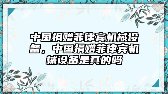 中國捐贈菲律賓機械設(shè)備，中國捐贈菲律賓機械設(shè)備是真的嗎