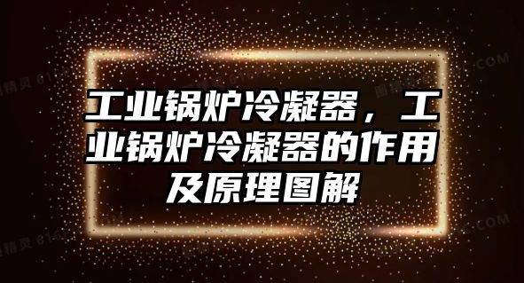 工業(yè)鍋爐冷凝器，工業(yè)鍋爐冷凝器的作用及原理圖解