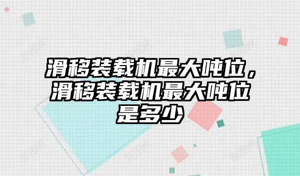 滑移裝載機最大噸位，滑移裝載機最大噸位是多少