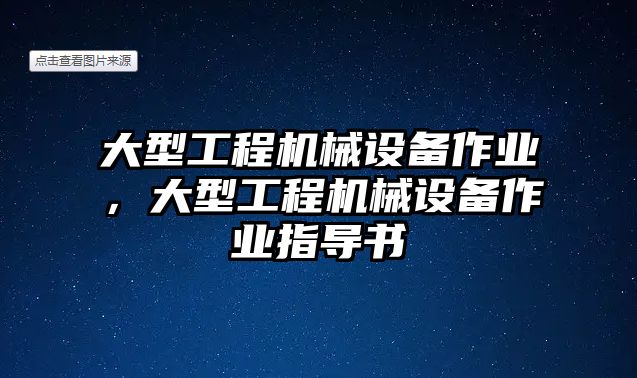 大型工程機械設(shè)備作業(yè)，大型工程機械設(shè)備作業(yè)指導(dǎo)書