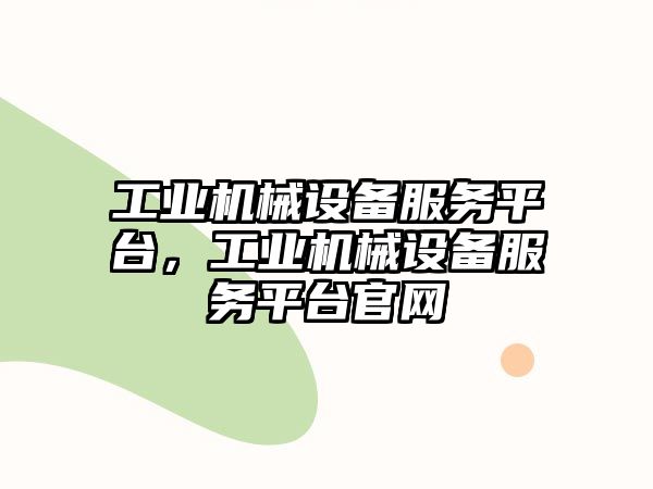 工業(yè)機械設(shè)備服務(wù)平臺，工業(yè)機械設(shè)備服務(wù)平臺官網(wǎng)