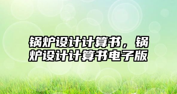 鍋爐設(shè)計(jì)計(jì)算書，鍋爐設(shè)計(jì)計(jì)算書電子版