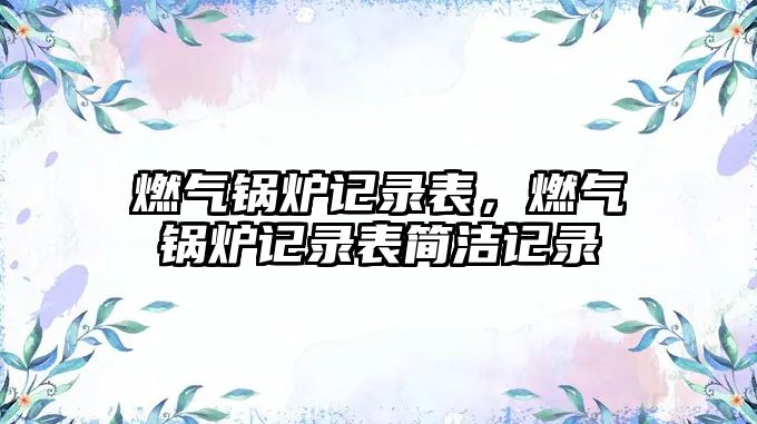 燃?xì)忮仩t記錄表，燃?xì)忮仩t記錄表簡(jiǎn)潔記錄