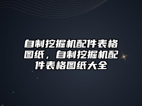 自制挖掘機(jī)配件表格圖紙，自制挖掘機(jī)配件表格圖紙大全