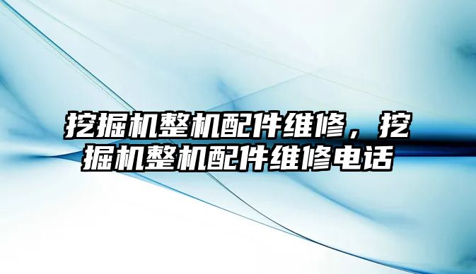 挖掘機整機配件維修，挖掘機整機配件維修電話