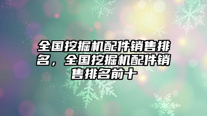 全國(guó)挖掘機(jī)配件銷售排名，全國(guó)挖掘機(jī)配件銷售排名前十