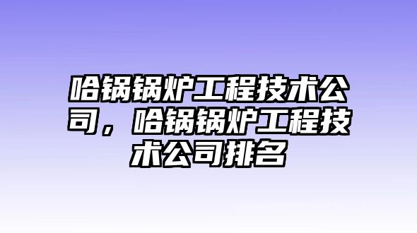 哈鍋鍋爐工程技術公司，哈鍋鍋爐工程技術公司排名