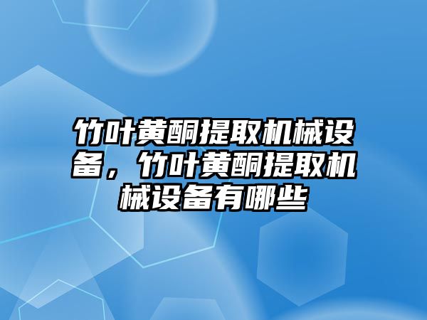 竹葉黃酮提取機(jī)械設(shè)備，竹葉黃酮提取機(jī)械設(shè)備有哪些